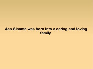 Aan Sinanta was born into a caring and loving
family
 