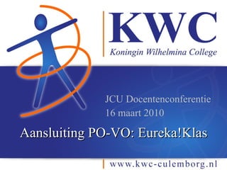 Aansluiting PO-VO: Eureka!Klas JCU Docentenconferentie 16 maart 2010 