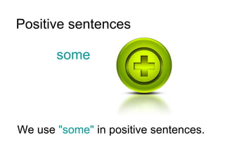 Positive sentences some We use  "some"  in positive sentences.  