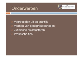 Onderwerpen
2




       Voorbeelden uit de praktijk
       Vormen van aansprakelijkheden
       Juridische risicofactoren
       Praktische tips
 
