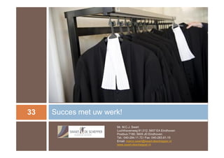 33   Succes met uw werk!
                      Mr. M.C.J. Swart
                      Luchthavenweg 81.012, 5657 EA Eindhoven
                      Postbus 7180, 5605 JD Eindhoven
                      Tel.: 040-284.11.72 / Fax: 040-283.61.15
                      Email: marco.swart@swart-deschepper.nl
                      www.swart-deschepper.nl
 