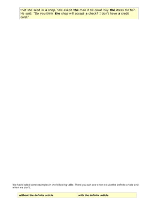 that she liked in a shop. She asked the man if he could buy the dress for her.
He said: "Do you think the shop will accept a check? I don't have a credit
card."
We have listed some examples in the following table. There you can see when we use the definite article and
when we don't.
without the definite article with the definite article
 