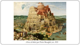 ATorre de Babel,por Pieter Brueghel, séc. XVI
 