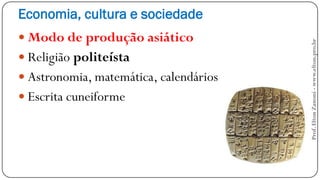 Economia, cultura e sociedade
 Modo de produção asiático
 Religião politeísta
 Astronomia, matemática, calendários
 Escrita cuneiforme
Prof.EltonZanoni-www.elton.pro.br
 