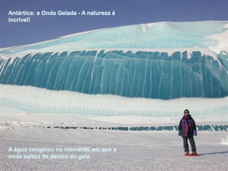 Antártica: a Onda Gelada - A natureza é incrível! A água congelou no momento em que a onda saltou de dentro do gelo. 