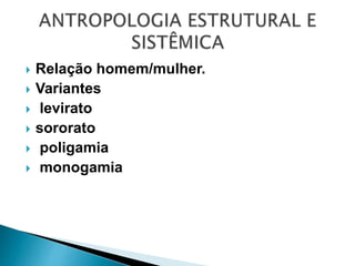  Relação homem/mulher.
 Variantes
 levirato
 sororato
 poligamia
 monogamia
 