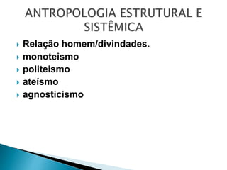  Relação homem/divindades.
 monoteismo
 politeismo
 ateísmo
 agnosticismo
 