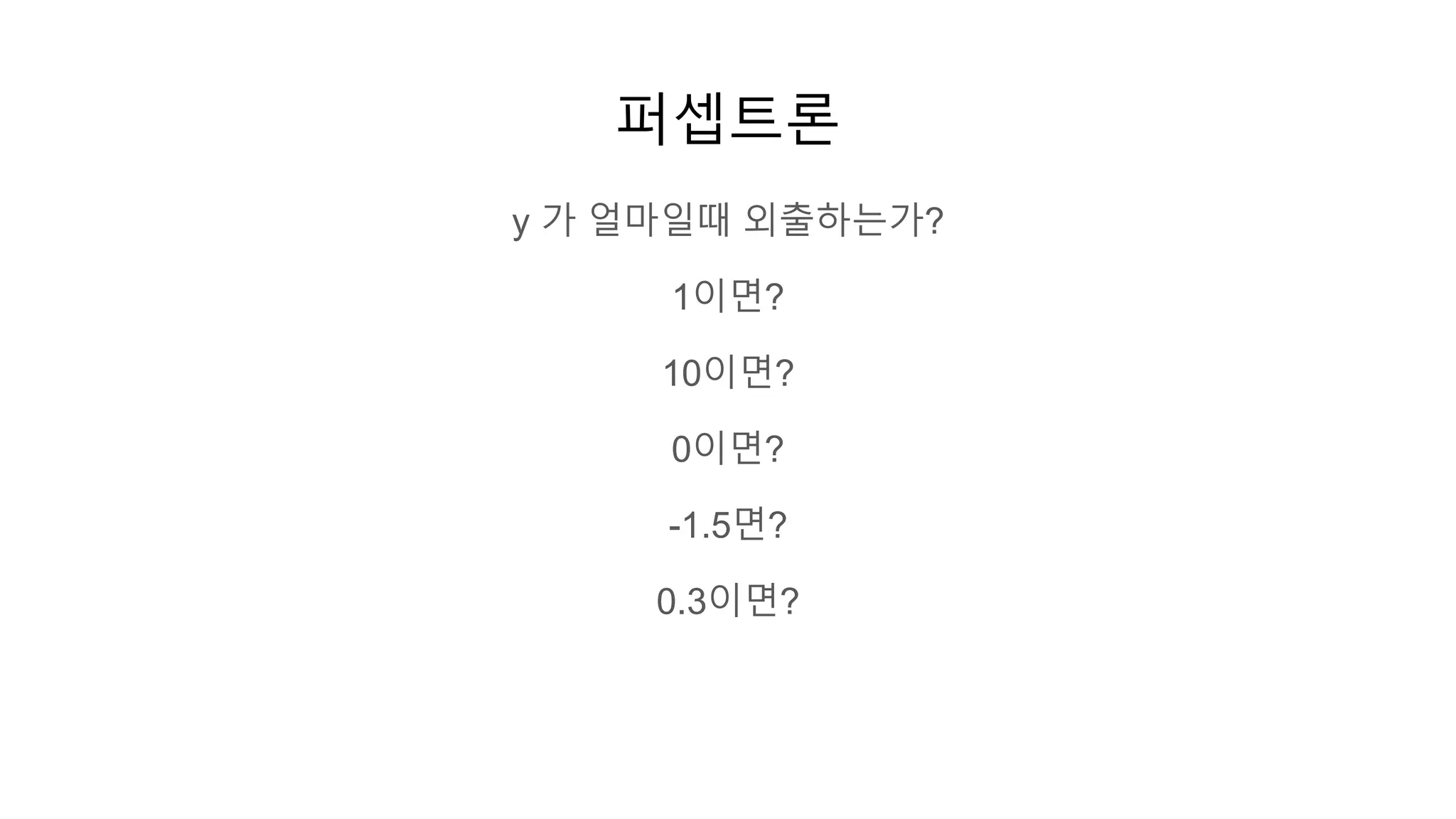 퍼셉트론
y 가 얼마일때 외출하는가?
1이면?
10이면?
0이면?
-1.5면?
0.3이면?
 