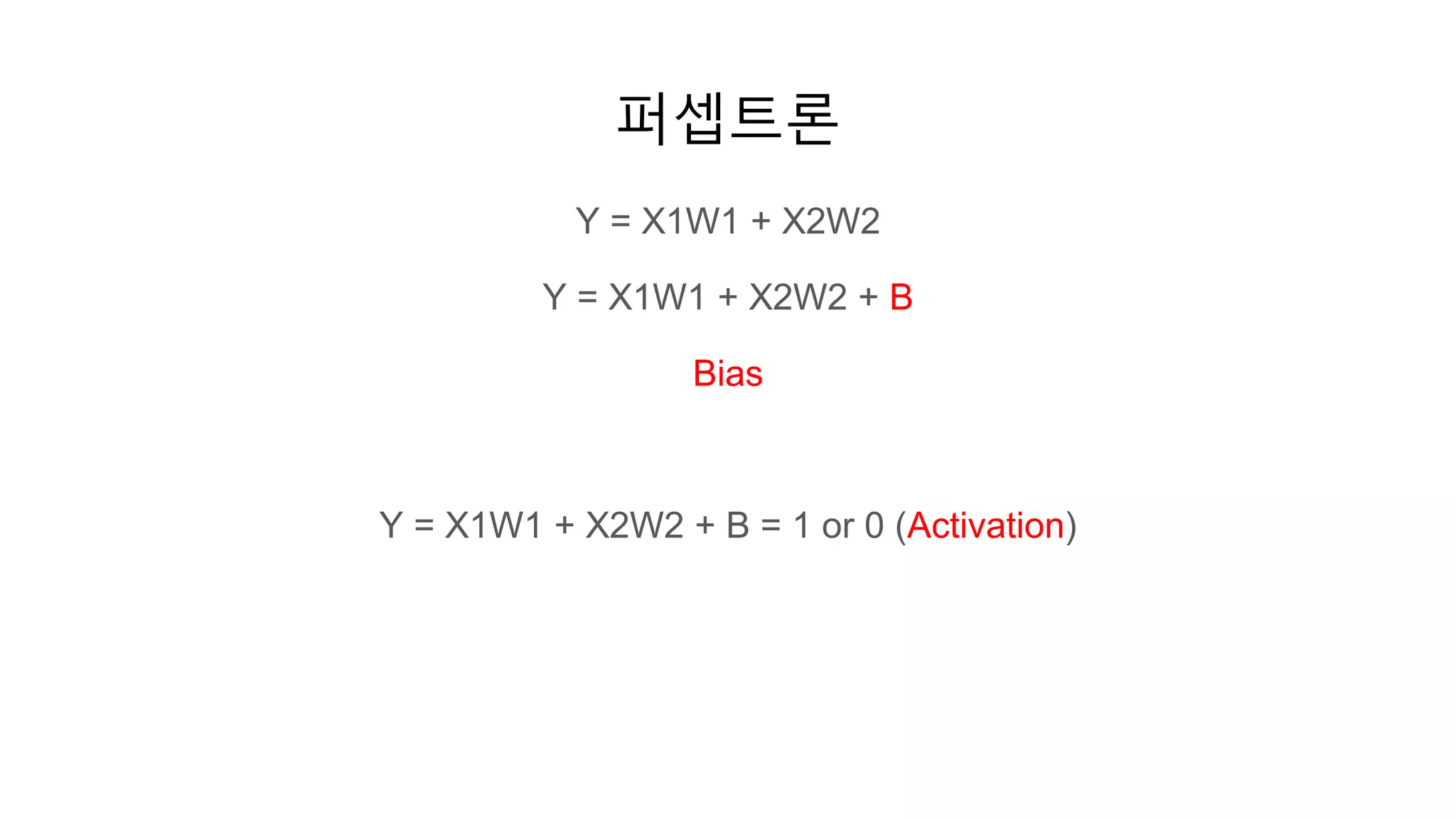 퍼셉트론
Y = X1W1 + X2W2
Y = X1W1 + X2W2 + B
Bias
Y = X1W1 + X2W2 + B = 1 or 0 (Activation)
 