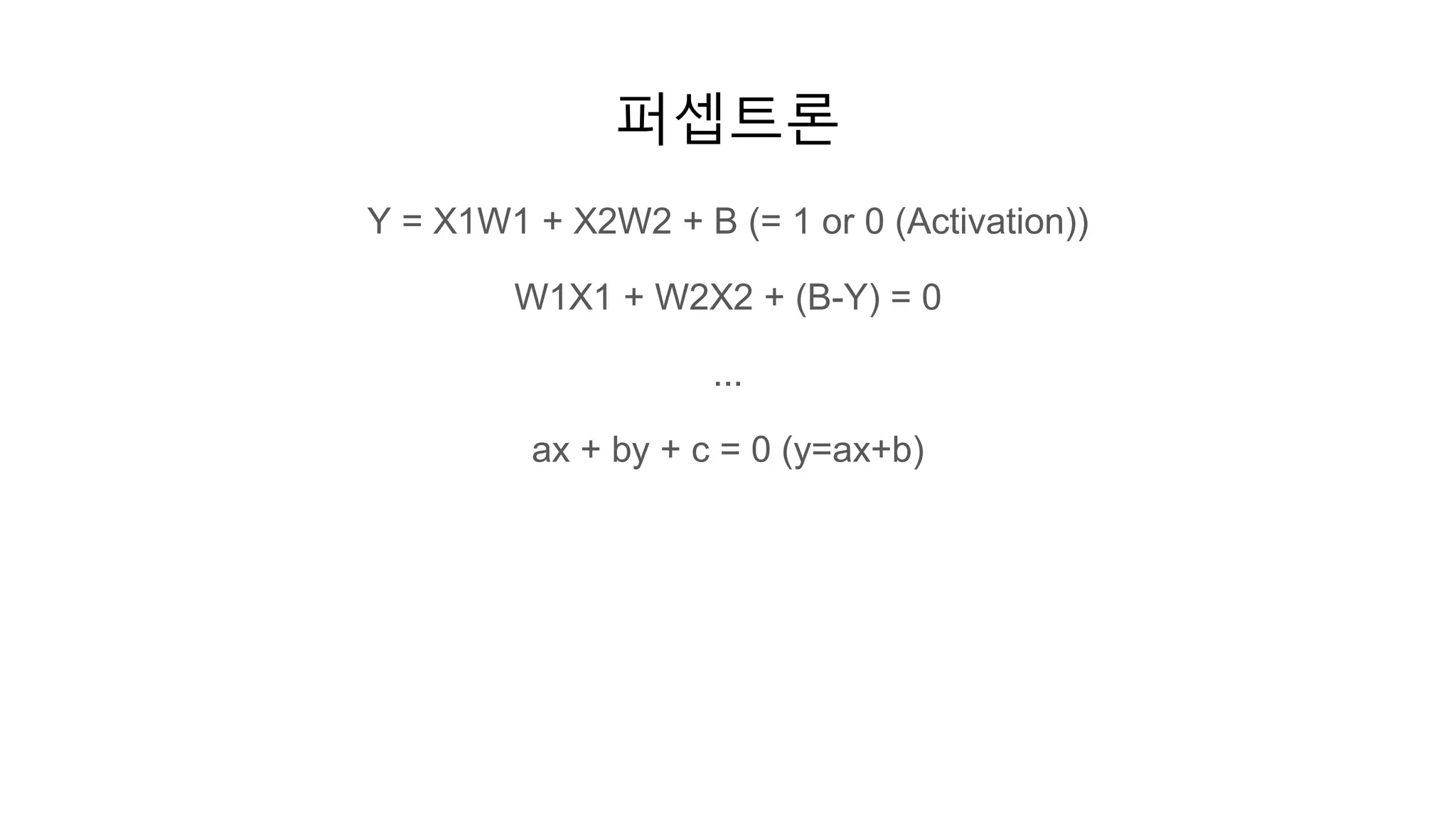 퍼셉트론
Y = X1W1 + X2W2 + B (= 1 or 0 (Activation))
W1X1 + W2X2 + (B-Y) = 0
...
ax + by + c = 0 (y=ax+b)
 
