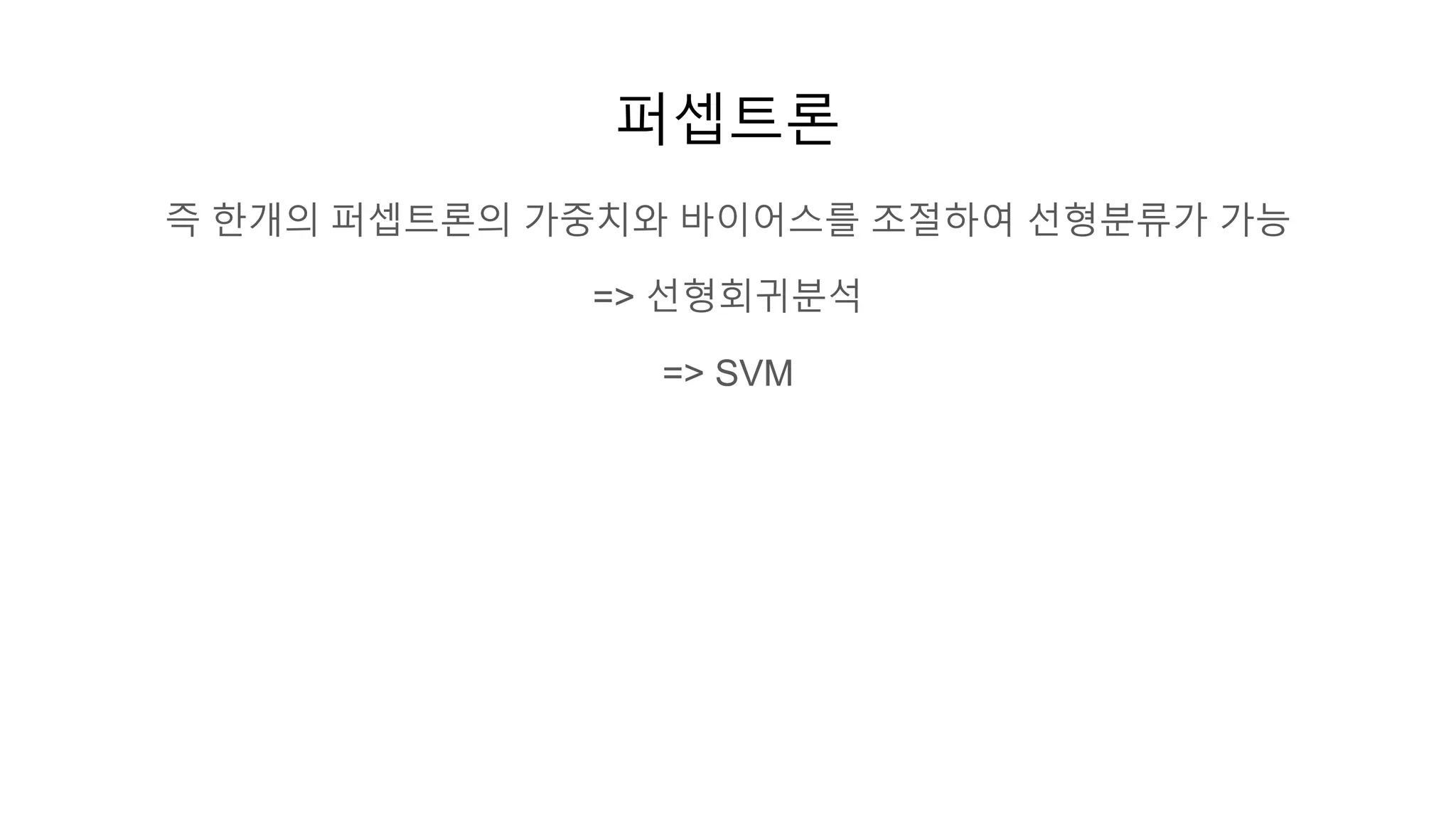 퍼셉트론
즉 한개의 퍼셉트론의 가중치와 바이어스를 조절하여 선형분류가 가능
=> 선형회귀분석
=> SVM
 