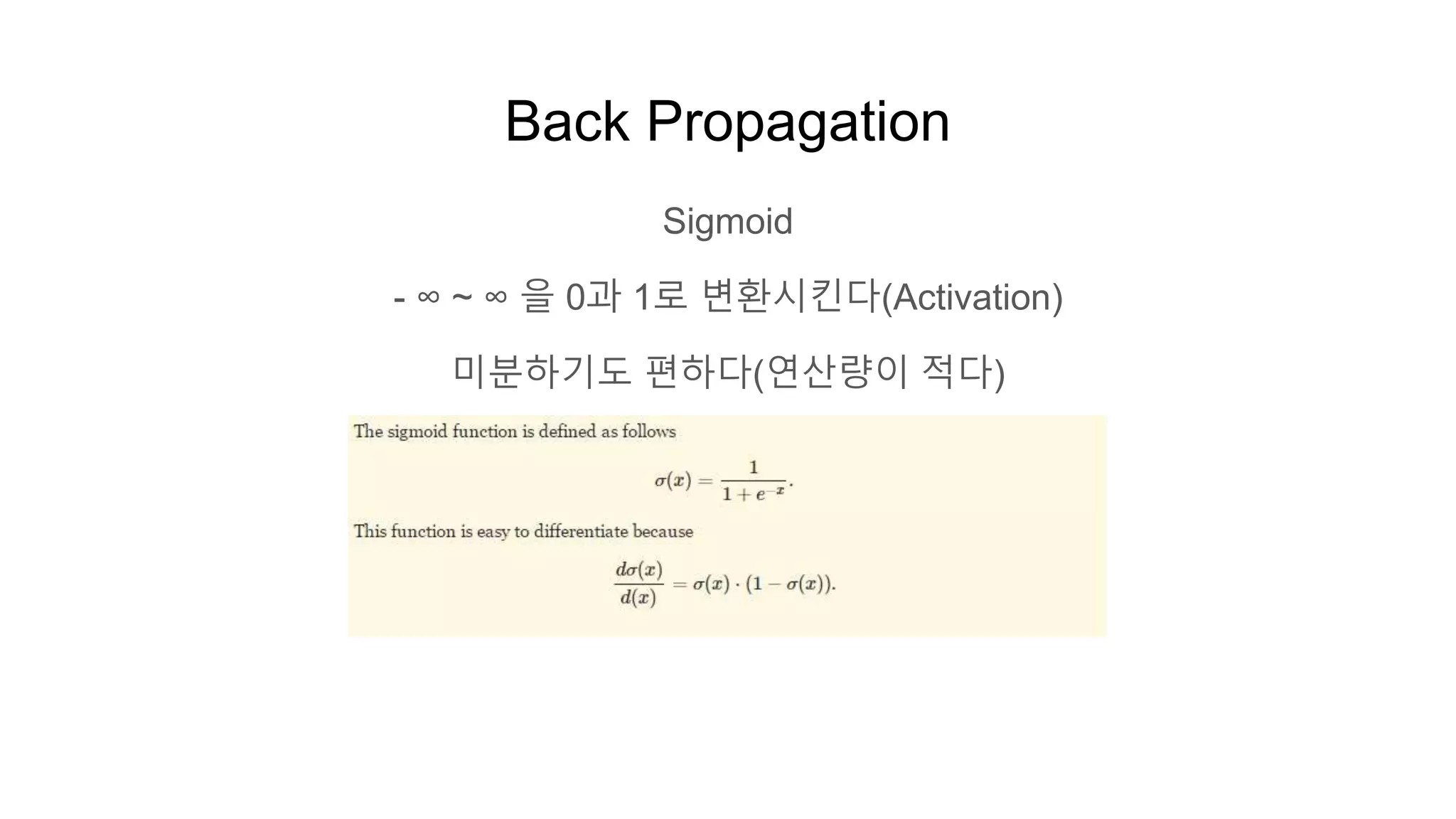 Back Propagation
Sigmoid
- ∞ ~ ∞ 을 0과 1로 변환시킨다(Activation)
미분하기도 편하다(연산량이 적다)
 