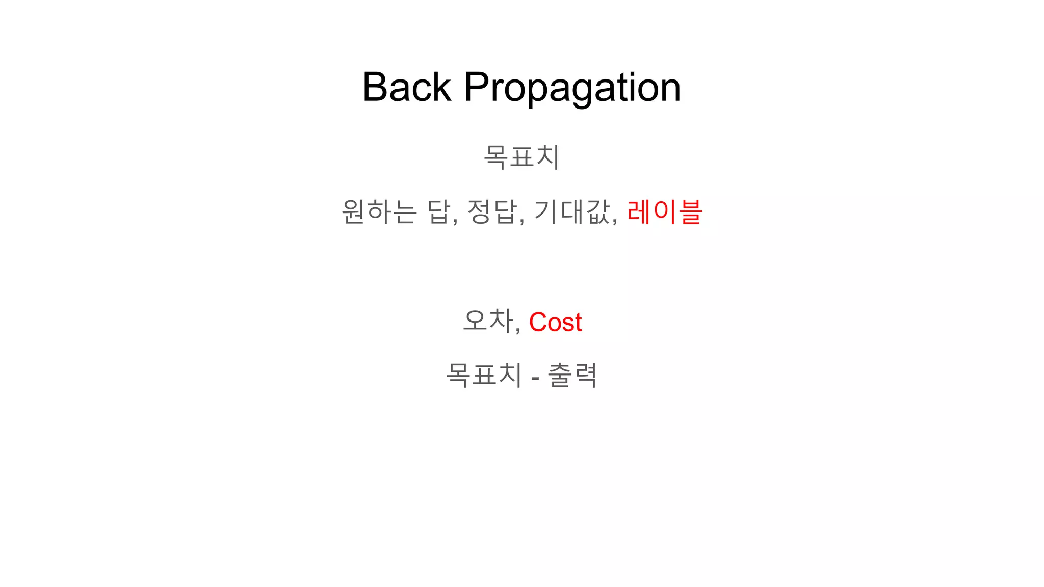 Back Propagation
목표치
원하는 답, 정답, 기대값, 레이블
오차, Cost
목표치 - 출력
 