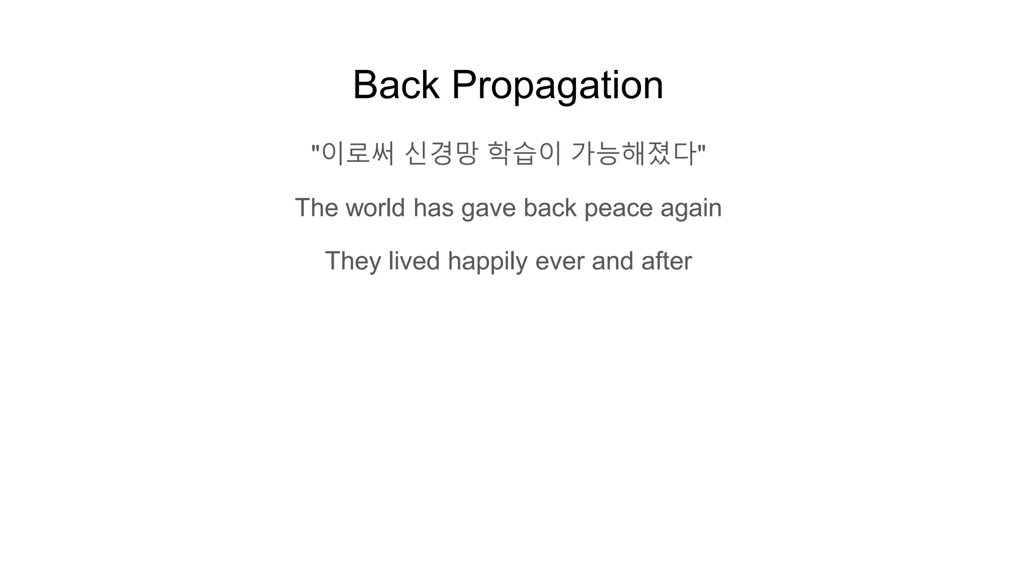 Back Propagation
"이로써 신경망 학습이 가능해졌다"
The world has gave back peace again
They lived happily ever and after
 