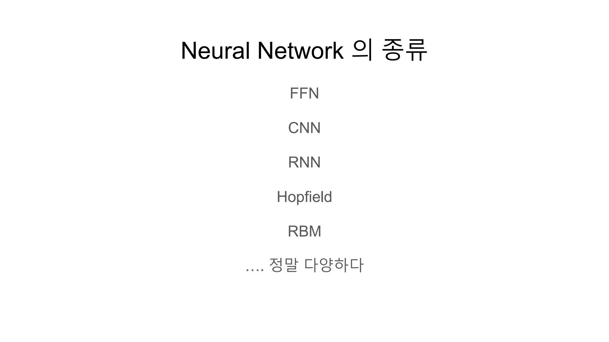 Neural Network 의 종류
FFN
CNN
RNN
Hopfield
RBM
…. 정말 다양하다
 