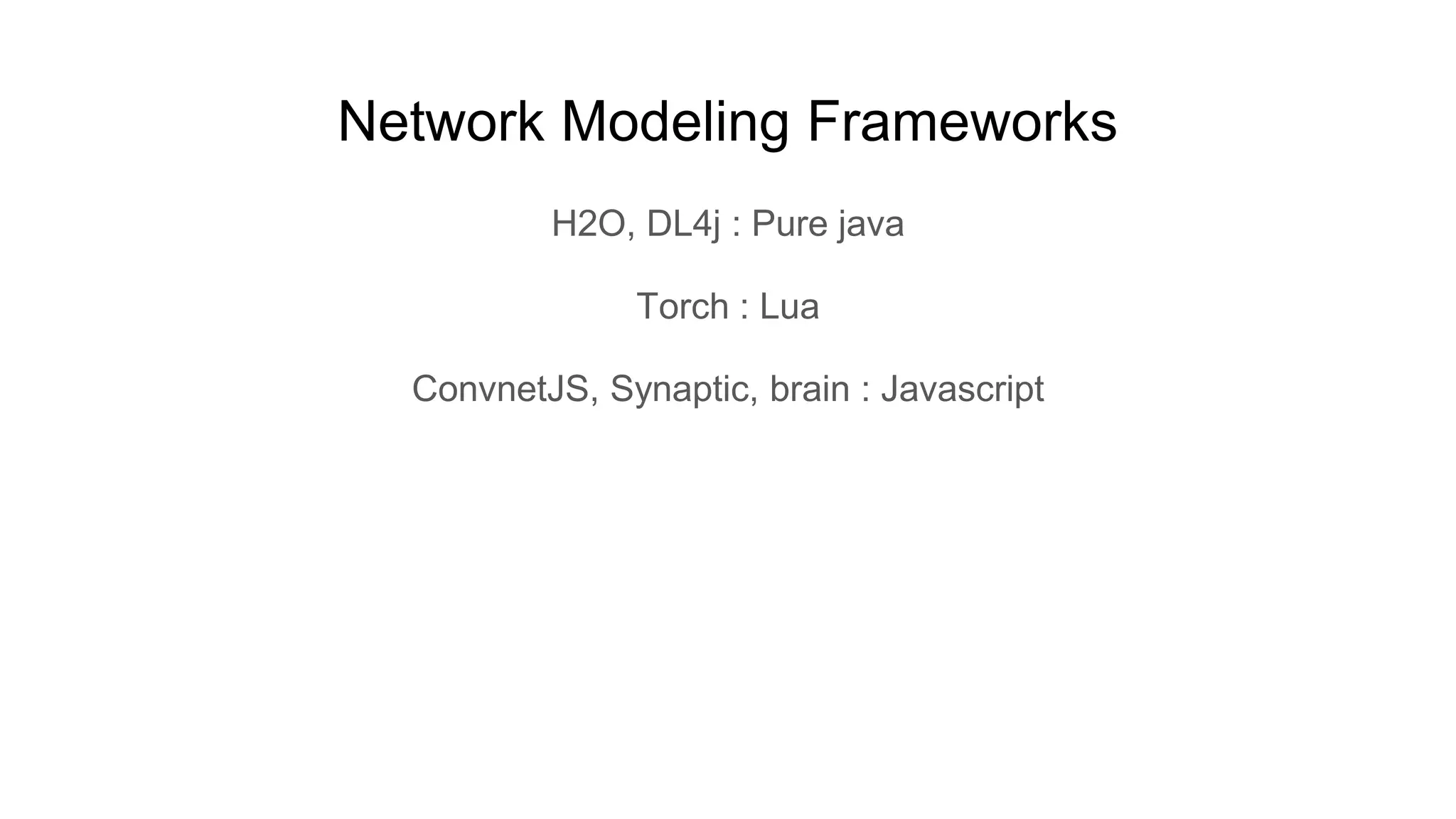 Network Modeling Frameworks
H2O, DL4j : Pure java
Torch : Lua
ConvnetJS, Synaptic, brain : Javascript
 