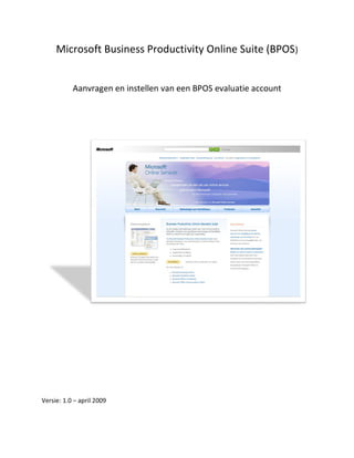 Microsoft Business Productivity Online Suite (BPOS)


           Aanvragen en instellen van een BPOS evaluatie account




Versie: 1.0 – april 2009
 