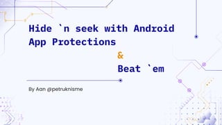 By Aan @petruknisme
Hide `n seek with Android
App Protections
&
Beat `em
 