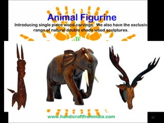 Animal Figurine Introducing single piece wood carvings.  We also have the exclusive range of natural double shade wood sculptures .  www.handicraftfromindia.com 
