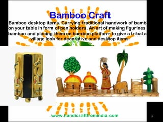 Bamboo Craft Bamboo desktop items. Carrying traditional handwork of bamboo on your table in form of pen holders. An art of making figurines on bamboo and placing them on bamboo platform to give a tribal and village look for decorative and desktop items. www.handicraftfromindia.com 