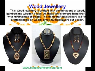 Wood Jewellery This  wood jewellery is crafted with combinations of wood, bamboo and wooden beads. All these jewellery are hand crafted with minimal use of colors. This hand crafted jewellery is a fine craftsmanship on wood;  gives multiple layers cut design. www.handicraftfromindia.com 