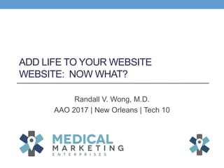 ADD LIFE TO YOUR WEBSITE
WEBSITE: NOW WHAT?
Randall V. Wong, M.D.
AAO 2017 | New Orleans | Tech 10
 