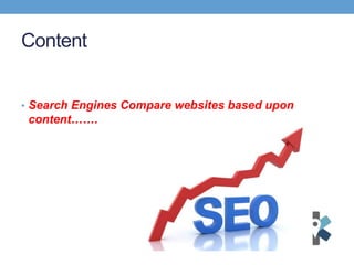 Content
• Search Engines Compare websites based upon
content…….
 