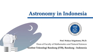 Astronomy in Indonesia
Prof. Wahyu Srigutomo, Ph.D.
Dean of Faculty of Mathematics and Natural Sciences
Institut Teknologi Bandung (ITB), Bandung - Indonesia
 