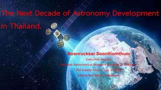 The Next Decade of Astronomy Development
In Thailand.
Boonrucksar Soonthornthum
Executive Advisor
National Astronomical Research Institute of Thailand
SEA Galaxy Forum, July 27,2022
Marina Bay Sands, Singapore.
 