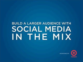 BUILD A LARGER AUDIENCE WITH

SOCIAL MEDIA
IN THE MIX
                      SPONSORED BY:
 
