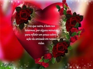Vezque outra, é bom nos
determos, por alguns minutos,
para refletir um pouco sobre a
açãoda amizade em nossas
vidas.
 