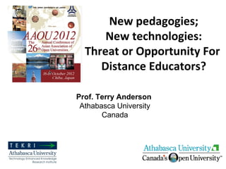 New pedagogies;
      New technologies:
  Threat or Opportunity For
     Open Universities?

Prof. Terry Anderson
 Athabasca University
       Canada
 
