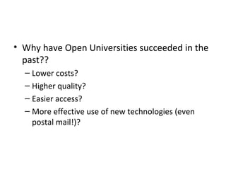• Why have Open Universities succeeded in the
  past??
  – Lower costs?
  – Higher quality?
  – Easier access?
  – More ef...