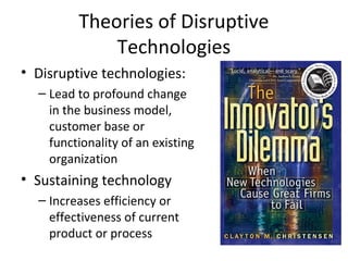 Theories of Disruptive
             Technologies
• Disruptive technologies:
  – Lead to profound change
    in the busines...