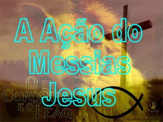 A Ação do Messias Jesus 