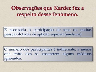 É necessária a participação de uma ou muitas
pessoas dotadas de aptidão especial (médiuns)



O numero dos participantes é indiferente, a menos
que entre eles se encontrem alguns médiuns
ignorados.
 