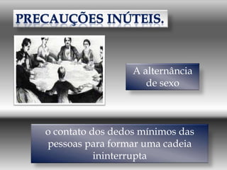 A alternância
                     de sexo



o contato dos dedos mínimos das
pessoas para formar uma cadeia
           ininterrupta
 