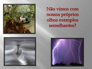 Não vimos com
nossos próprios
olhos exemplos
 semelhantes?
 
