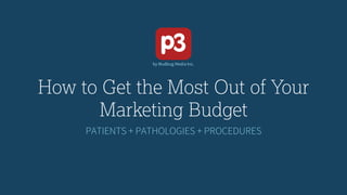 How to Get the Most Out of Your
Marketing Budget
PATIENTS + PATHOLOGIES + PROCEDURES
 