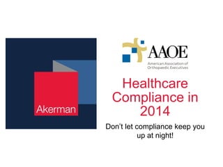 Healthcare
Compliance in
2014
Don’t let compliance keep you
up at night!

 