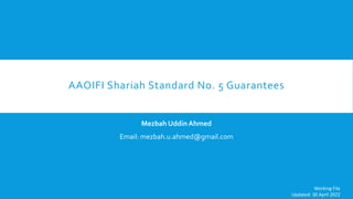 AAOIFI Shariah Standard No. 5 Guarantees
Mezbah Uddin Ahmed
Email: mezbah.u.ahmed@gmail.com
Working File
Updated: 30 April 2022
 