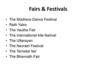 Fairs & Festivals
• The Modhera Dance Festival
• Rath Yatra
• The Vautha Fair
• The international kite festival
• The Uttarayan
• The Navratri Festival
• The Tarnetar fair
• The Bhavnath Fair
 