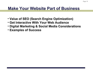 Page 16
                                                    Page 16




Make Your Website Part of Business

• Value of SEO (Search Engine Optimization)
• Get Interactive With Your Web Audience
• Digital Marketing & Social Media Considerations
• Examples of Success
 