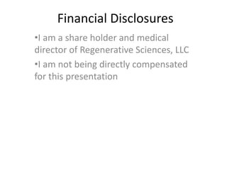 Financial Disclosures
•I am a share holder and medical
director of Regenerative Sciences, LLC
•I am not being directly compensated
for this presentation
 