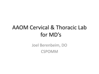 AAOM Cervical & Thoracic Lab
         for MD’s
       Joel Berenbeim, DO
            CSPOMM
 