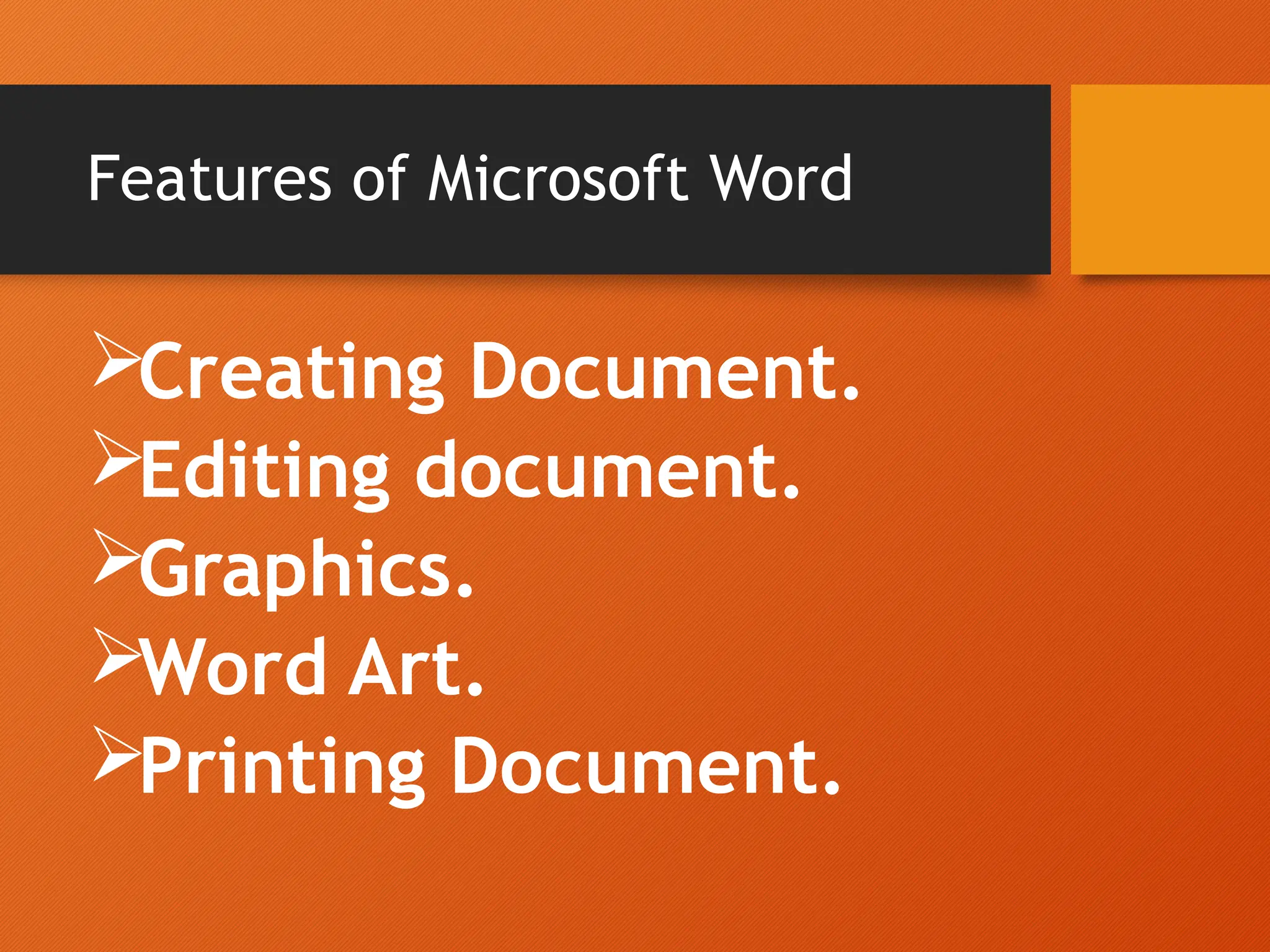 Features of Microsoft Word
Creating Document.
Editing document.
Graphics.
Word Art.
Printing Document.
 