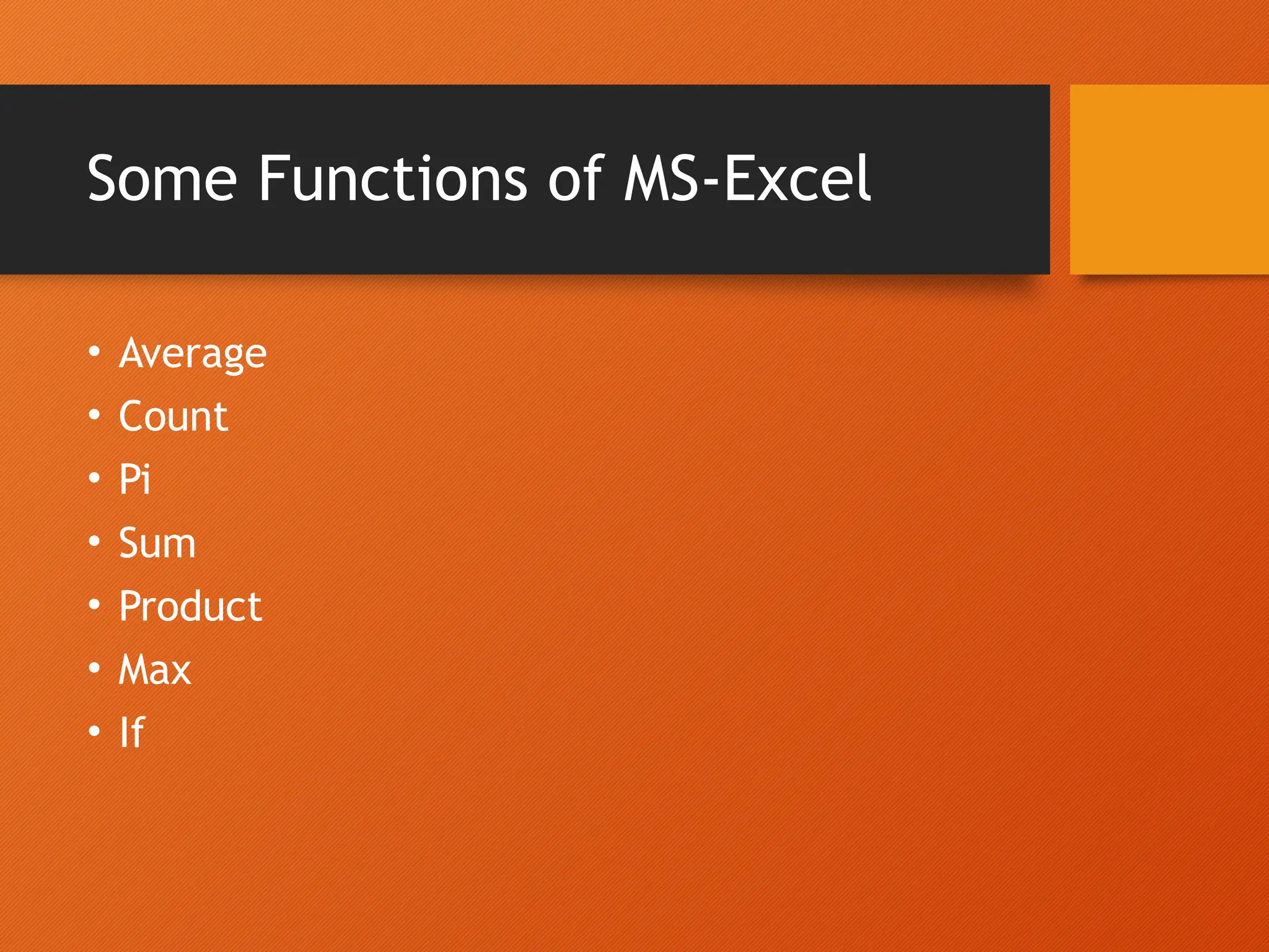 Some Functions of MS-Excel
• Average
• Count
• Pi
• Sum
• Product
• Max
• If
 