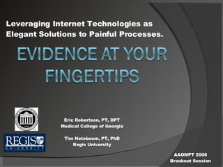 Leveraging Internet Technologies as Elegant Solutions to Painful Processes. Eric Robertson, PT, DPT Medical College of Georgia Tim Noteboom, PT, PhD Regis University AAOMPT 2008 Breakout Session 