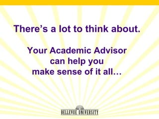 There’s a lot to think about.

   Your Academic Advisor
        can help you
    make sense of it all…
 