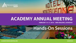 ACADEMYANNUALMEETING.ORG #AAOP2018
ACADEMY ANNUAL MEETING
FEBRUARY 14–17, 2018 • NEW ORLEANS, LOUISIANA
Hands-On Sessions
 